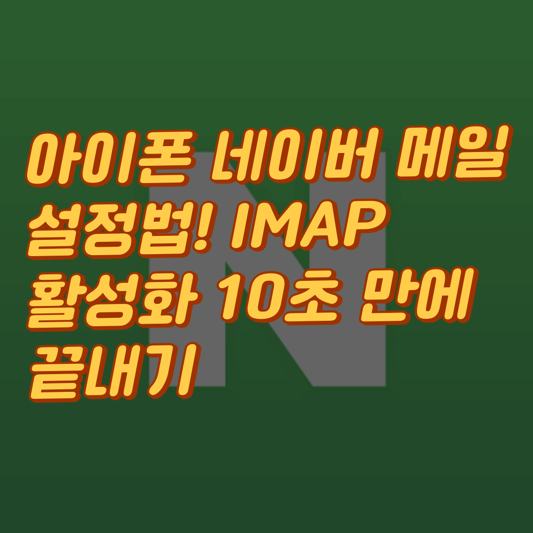 아이폰 네이버 메일 설정법! IMAP 활성화 10초 만에 끝내기